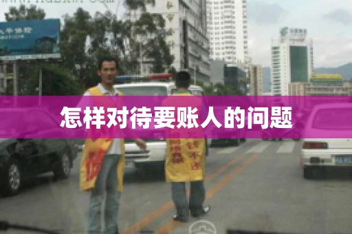 怎样对待要账人的问题