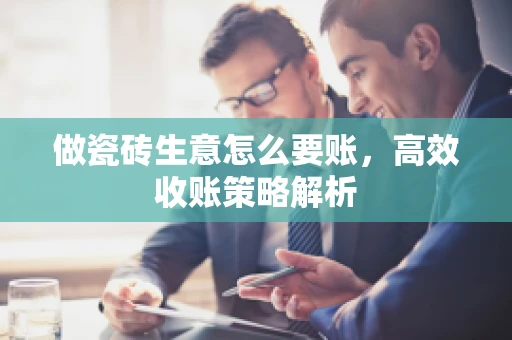 做瓷砖生意怎么要账，高效收账策略解析