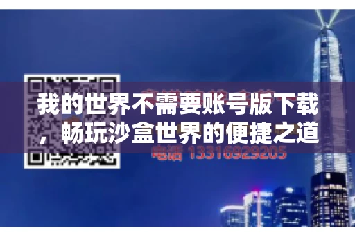 我的世界不需要账号版下载，畅玩沙盒世界的便捷之道