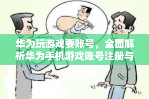 华为玩游戏要账号，全面解析华为手机游戏账号注册与使用
