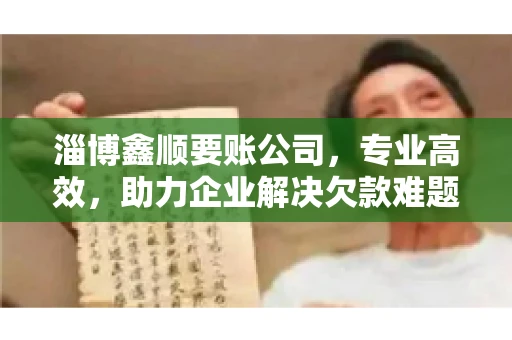 淄博鑫顺要账公司，专业高效，助力企业解决欠款难题
