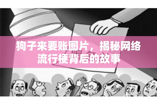狗子来要账图片，揭秘网络流行梗背后的故事