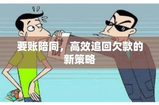 要账陪同，高效追回欠款的新策略