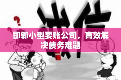 邯郸小型要账公司，高效解决债务难题