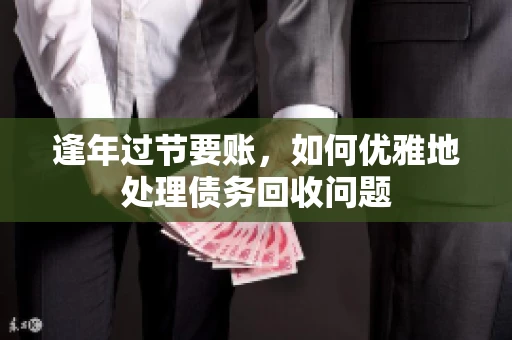 逢年过节要账，如何优雅地处理债务回收问题