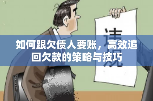 如何跟欠债人要账，高效追回欠款的策略与技巧