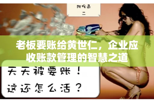 老板要账给黄世仁,企业应收账款管理的智慧之道 老板要账给黄世仁,企业应收账款管理的智慧之道