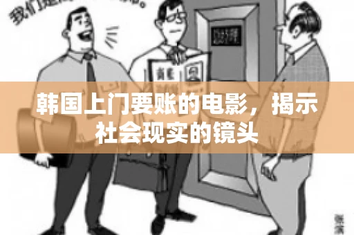 韩国上门要账的电影，揭示社会现实的镜头