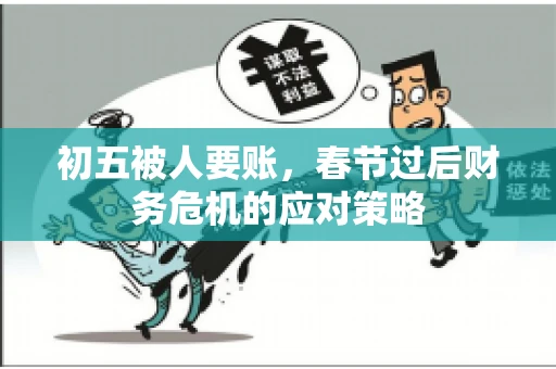 初五被人要账，春节过后财务危机的应对策略