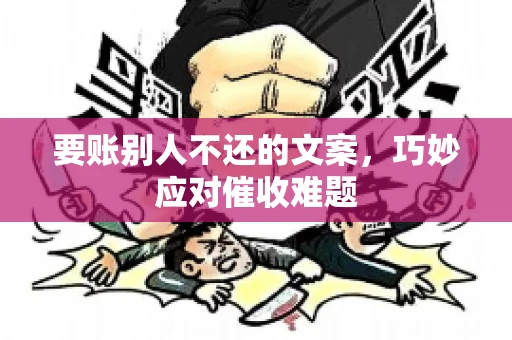 要账别人不还的文案，巧妙应对催收难题