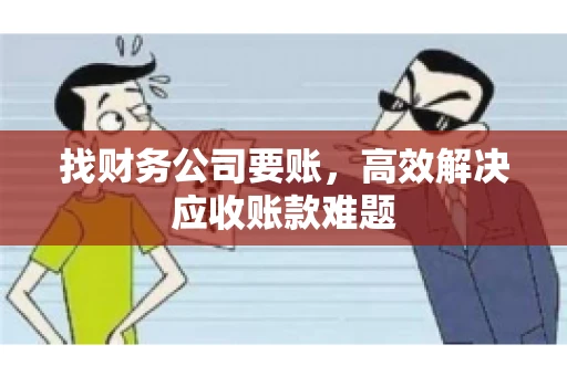 找财务公司要账，高效解决应收账款难题