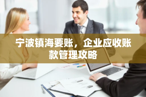 宁波镇海要账，企业应收账款管理攻略