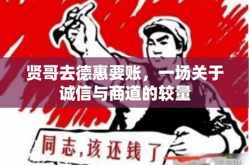 贤哥去德惠要账，一场关于诚信与商道的较量