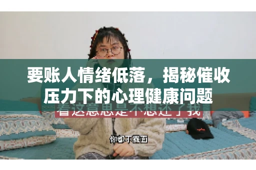 要账人情绪低落，揭秘催收压力下的心理健康问题