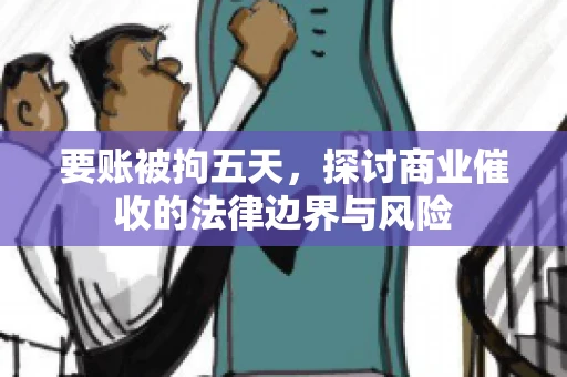 要账被拘五天，探讨商业催收的法律边界与风险