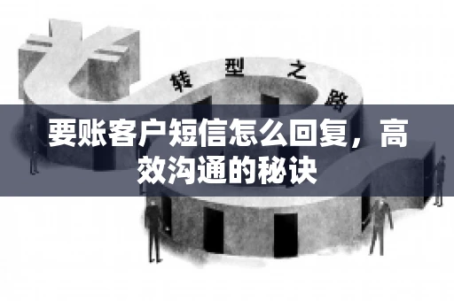 要账客户短信怎么回复，高效沟通的秘诀