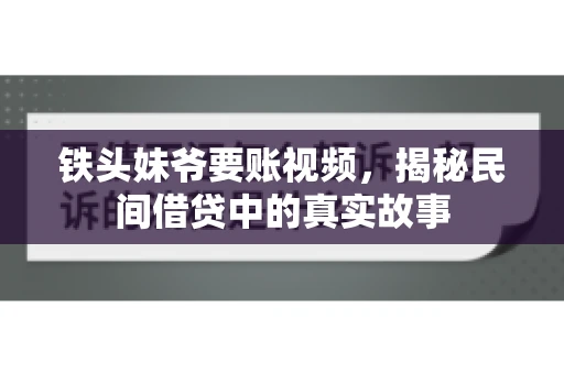 铁头妹爷要账视频，揭秘民间借贷中的真实故事