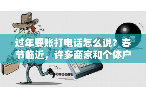 过年要账打电话怎么说？春节临近，许多商家和个体户开始忙碌地整理账目，准备向客户要账。打电话要账是常见的一种方式，但如何开口，如何措辞，往往让人头疼。本文将为您提供一些建议，帮助您在春节期间顺利要账
