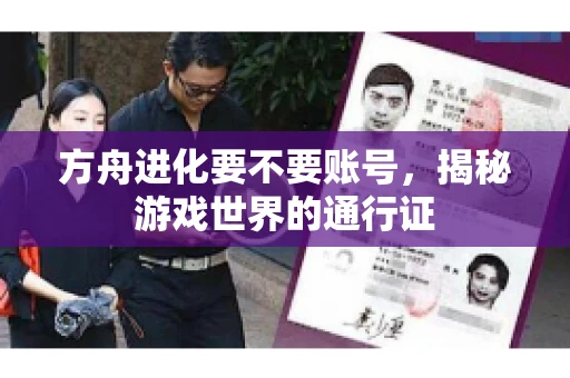 方舟进化要不要账号，揭秘游戏世界的通行证