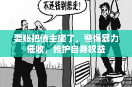 要账把债主砸了，警惕暴力催收，维护自身权益