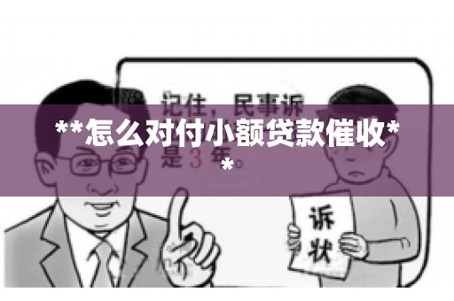 **怎么对付小额贷款催收** **怎么对付小额贷款催收**