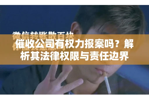 催收公司有权力报案吗？解析其法律权限与责任边界