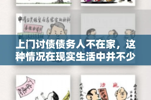 上门讨债债务人不在家，这种情况在现实生活中并不少见。作为债权人，面对债务人不在家的尴尬局面，我们该如何应对呢？今天，就让我们一起来探讨一下这个问题。