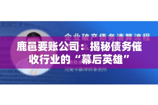 鹿邑要账公司：揭秘债务催收行业的“幕后英雄”