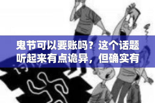 鬼节可以要账吗？这个话题听起来有点诡异，但确实有人会问这样的问题。在中国，鬼节，又称中元节，是传统的祭祀节日之一，通常在农历七月十五这一天。那么，在这个特殊的节日里，人们是否可以要账呢？下面，我们就来聊聊这个话题。