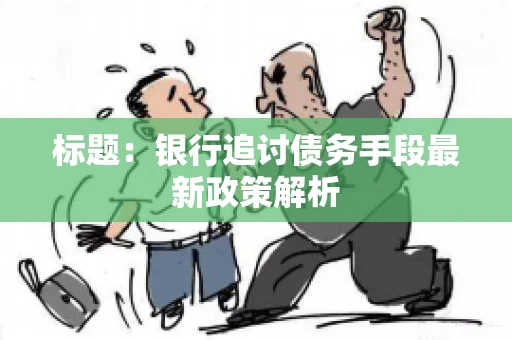 标题：银行追讨债务手段最新政策解析