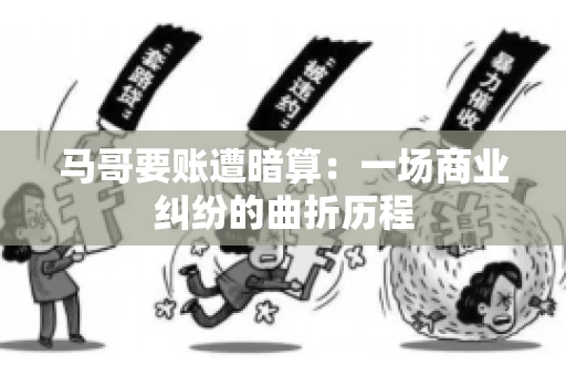 马哥要账遭暗算：一场商业纠纷的曲折历程