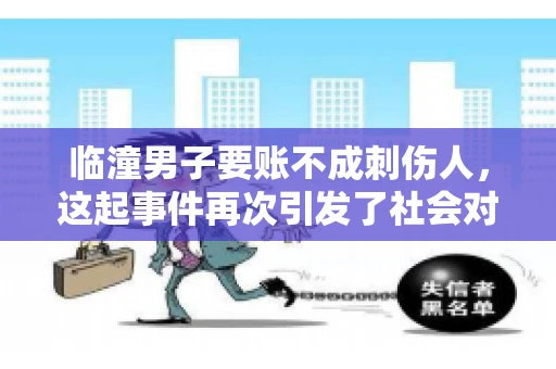 临潼男子要账不成刺伤人，这起事件再次引发了社会对讨债行为的关注。在这个故事中，我们不仅要了解事件的经过，还要思考如何避免类似悲剧的发生。