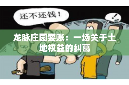 龙脉庄园要账:一场关于土地权益的纠葛 龙脉庄园要账:一场关于土地权益的纠葛