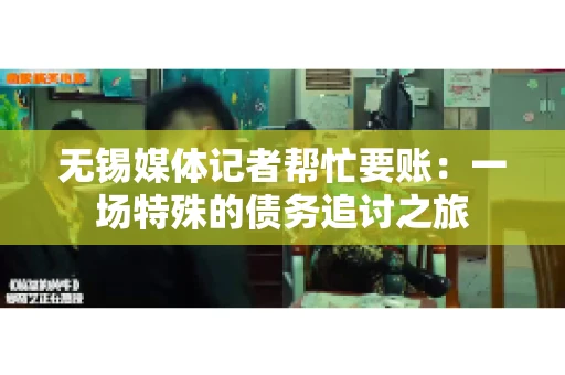 无锡媒体记者帮忙要账：一场特殊的债务追讨之旅