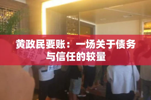 黄政民要账：一场关于债务与信任的较量