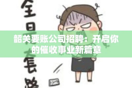 韶关要账公司招聘：开启你的催收事业新篇章