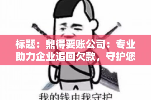 标题:鼎得要账公司:专业助力企业追回欠款,守护您的资金安全 标题:鼎得要账公司:专业助力企业追回欠款,守护您的资金安全