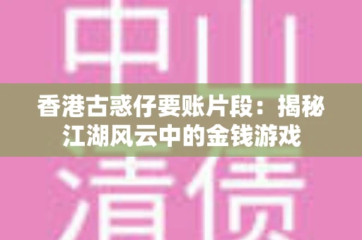 香港古惑仔要账片段:揭秘江湖风云中的金钱游戏 香港古惑仔要账片段:揭秘江湖风云中的金钱游戏