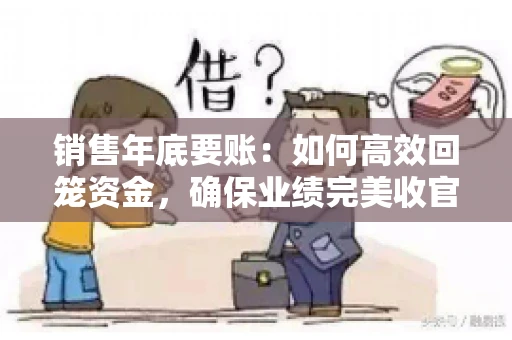 销售年底要账：如何高效回笼资金，确保业绩完美收官