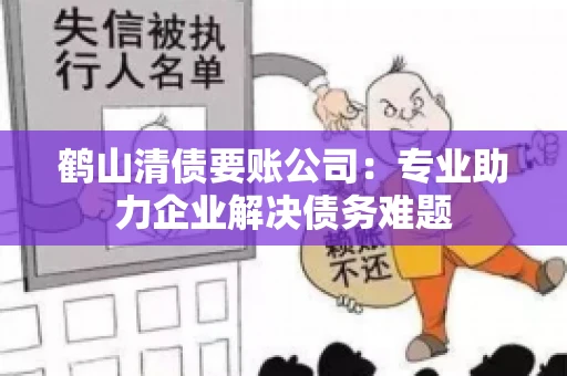 鹤山清债要账公司：专业助力企业解决债务难题