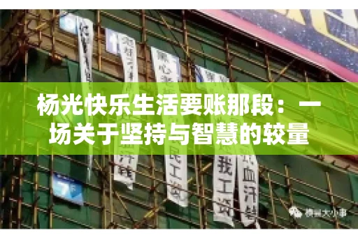 杨光快乐生活要账那段：一场关于坚持与智慧的较量