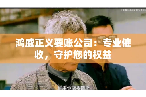 鸿威正义要账公司:专业催收,守护您的权益 鸿威正义要账公司:专业催收,守护您的权益