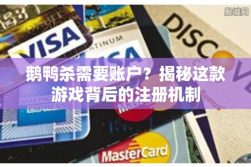 鹅鸭杀需要账户？揭秘这款游戏背后的注册机制