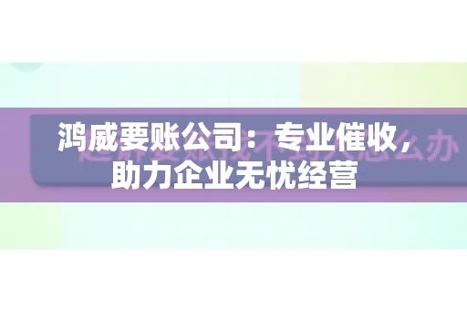 鸿威要账公司：专业催收，助力企业无忧经营