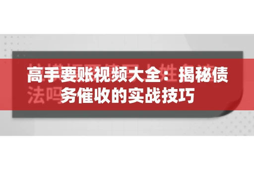 高手要账视频大全：揭秘债务催收的实战技巧
