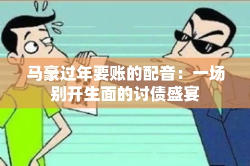 马豪过年要账的配音：一场别开生面的讨债盛宴