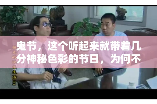 鬼节，这个听起来就带着几分神秘色彩的节日，为何不叫“要账”呢？这背后其实有着丰富的文化内涵和历史渊源。今天，我们就来聊聊这个话题。
