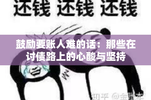 鼓励要账人难的话:那些在讨债路上的心酸与坚持 鼓励要账人难的话:那些在讨债路上的心酸与坚持