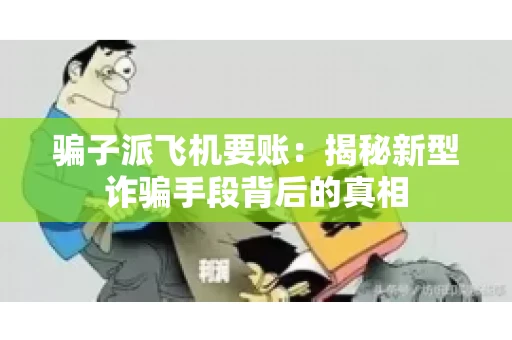 骗子派飞机要账：揭秘新型诈骗手段背后的真相