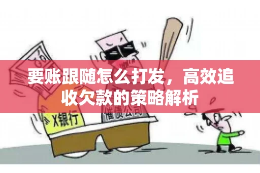 要账跟随怎么打发，高效追收欠款的策略解析